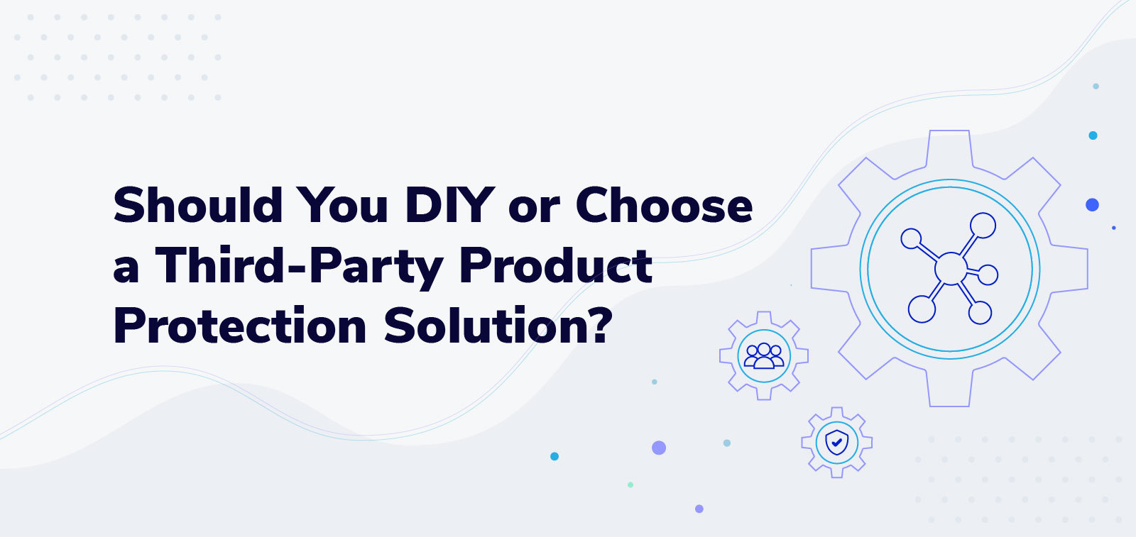 Should You DIY or Choose a ThirdParty Product Protection Solution?